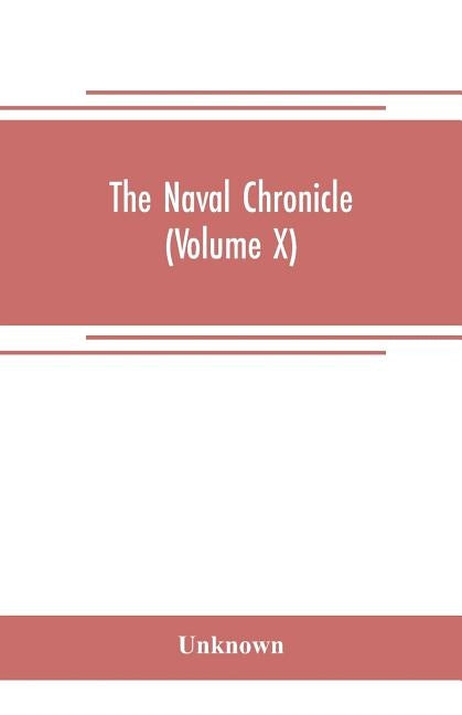 The Naval chronicle (Volume X): containing a general and biographical history of the royal navy of the United kingdom with a variety of original paper by Unknown
