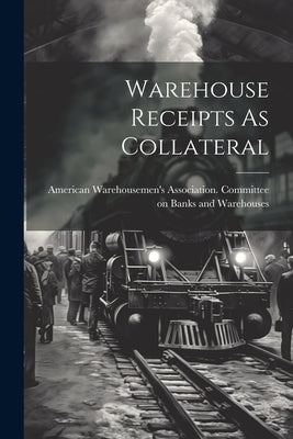 Warehouse Receipts As Collateral by American Warehousemen's Association