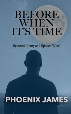 Before When It's Time: Selected Poetry and Spoken Word by James, Phoenix