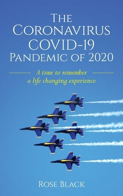 The Coronavirus COVID-19 Pandemic of 2020: A Time to Remember a Life Changing Experience by Black, Rose