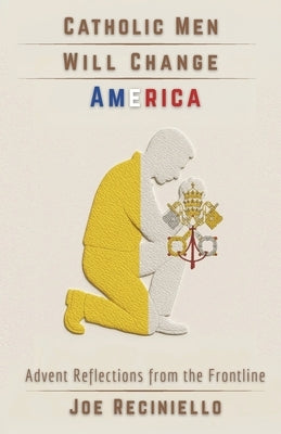 Catholic Men Will Change America: Advent Reflections from the Frontline by Reciniello, Joe