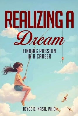 Realizing a Dream: Finding Passion in a Career by Nash, Joyce D.