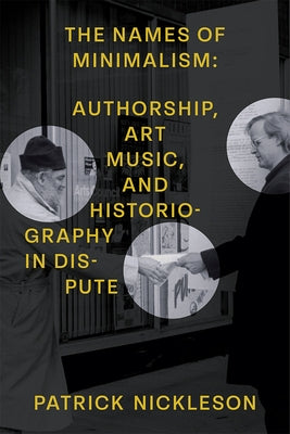The Names of Minimalism: Authorship, Art Music, and Historiography in Dispute by Nickleson, Patrick