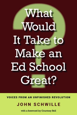 What Would It Take to Make an Ed School Great?: Voices from an Unfinished Revolution by Schwille, John