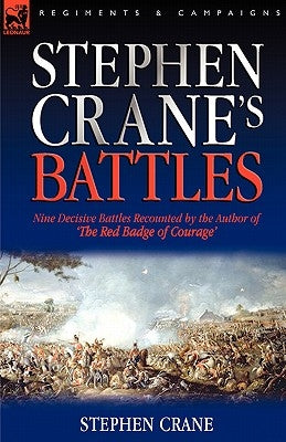 Stephen Crane's Battles: Nine Decisive Battles Recounted by the Author of The Red Badge of Courage by Crane, Stephen