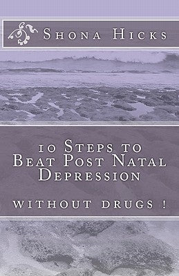 10 Steps to Beat Post Natal Depression: without drugs ! by Hicks, Shona