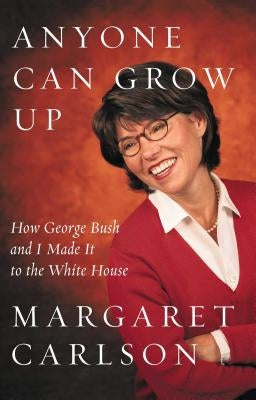 Anyone Can Grow Up: How George Bush and I Made It to the White House by Carlson, Margaret