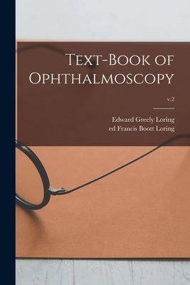 Text-book of Ophthalmoscopy; v.2 by Loring, Edward Greely 1837-1888