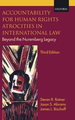 Accountability for Human Rights Atrocities in International Law: Beyond the Nuremberg Legacy by Ratner, Steven R.