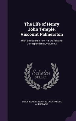 The Life of Henry John Temple, Viscount Palmerston: With Selections From His Diaries and Correspondence, Volume 2 by Baron Henry Lytton Bulwer Dalling and Bu