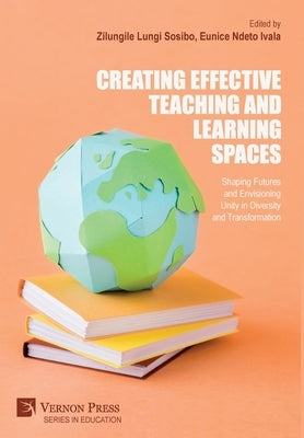 Creating Effective Teaching and Learning Spaces: Shaping Futures and Envisioning Unity in Diversity and Transformation by Sosibo, Zilungile Lungi