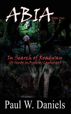 ABIA Book Two: In Search of Roadway (A Study In Freedom/Captivity) by Daniels, Paul W.