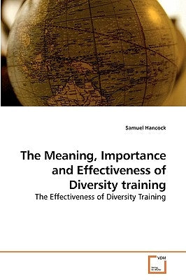 The Meaning, Importance and Effectiveness of Diversity training by Hancock, Samuel