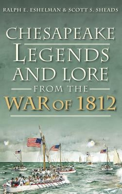 Chesapeake Legends and Lore from the War of 1812 by Eshelman, Ralph E.