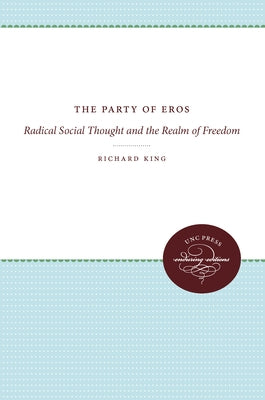 The Party of Eros: Radical Social Thought and the Realm of Freedom by King, Richard