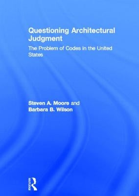 Questioning Architectural Judgment: The Problem of Codes in the United States by Moore, Steven A.