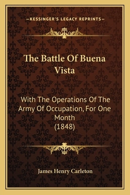 The Battle Of Buena Vista: With The Operations Of The Army Of Occupation, For One Month (1848) by Carleton, James Henry