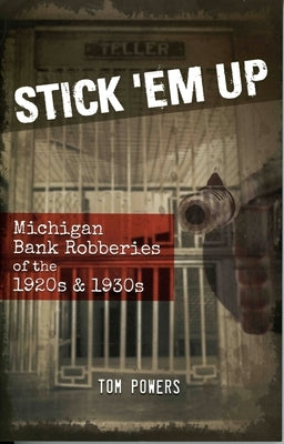 Stick 'em Up: Michigan Bank Robberies of the 1920s & 1930s by Powers, Tom