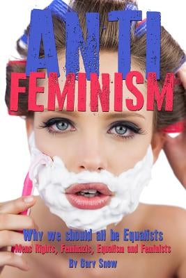 Anti-Feminism - Why we should all be Equalists: Mens Rights, Feminazis, Equalism and Feminists by Snow, Gary