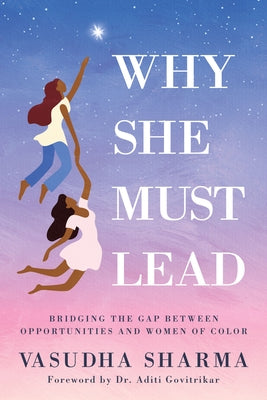 Why She Must Lead: Bridging the Gap Between Women of Color and Opportunities by Sharma, Vasudha