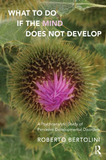 What to Do If the Mind Does Not Develop: A Psychoanalytic Study of Pervasive Developmental Disorders by Bertolini, Roberto