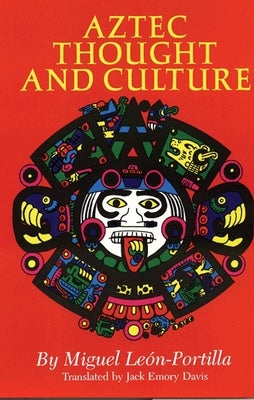 Aztec Thought and Culture: A Study of the Ancient Nahuatl Mindvolume 67 by León-Portilla, Miguel