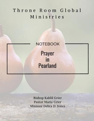 Prayer in Pearland: Throne Room Global Ministries by Grier, Bishop Kahlil