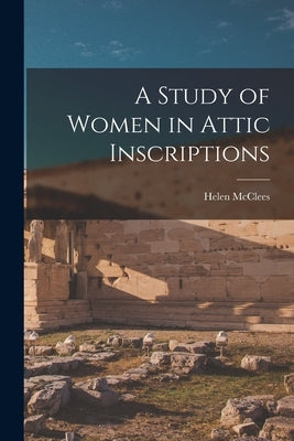 A Study of Women in Attic Inscriptions by McClees, Helen