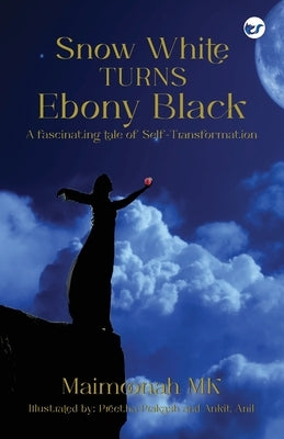 Snow White turns Ebony Black: A fascinating tale of Self-Transformation by Mk, Maimoonah