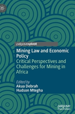 Mining Law and Economic Policy: Critical Perspectives and Challenges for Mining in Africa by Debrah, Akua