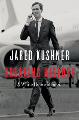 Breaking History: A White House Memoir by Kushner, Jared
