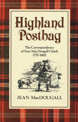 Highland Postbag: The Correspondence of Four Macdougall Chiefs 1715-1865 by Macdougall, Jean