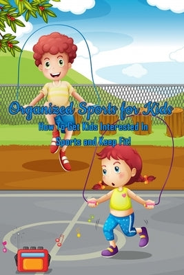 Organized Sports for Kids: How To Get Kids Interested In Sports and Keep Fit!: All Kids' Sport by Branch, Jamila