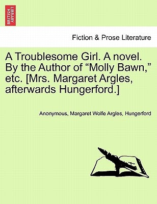 A Troublesome Girl. a Novel. by the Author of "Molly Bawn," Etc. [Mrs. Margaret Argles, Afterwards Hungerford.] by Anonymous