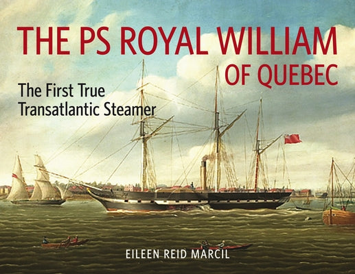 The PS Royal William of Quebec: The First True Transatlantic Steamer by Marcil, Eileen Reid