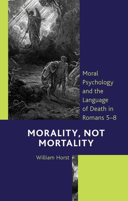 Morality, Not Mortality: Moral Psychology and the Language of Death in Romans 5-8 by Horst, William