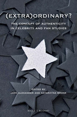 (Extra)Ordinary?: The Concept of Authenticity in Celebrity and Fan Studies by Alexander, Jade