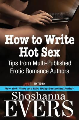 How to Write Hot Sex: Tips from Multi-Published Erotic Romance Authors by Quinn, Cari