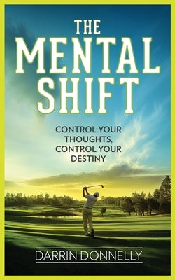 The Mental Shift: Control Your Thoughts, Control Your Destiny by Donnelly, Darrin