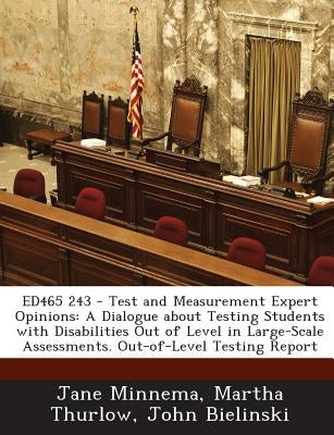Ed465 243 - Test and Measurement Expert Opinions: A Dialogue about Testing Students with Disabilities Out of Level in Large-Scale Assessments. Out-Of- by Minnema, Jane
