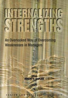 Internalizing Strengths: An Overlooked Way of Overcoming Weaknesses in Managers by Kaplan, Robert E.