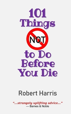 101 Things NOT to Do Before You Die by Harris, Robert