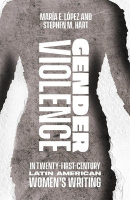 Gender Violence in Twenty-First-Century Latin American Women's Writing by López, María Encarnación