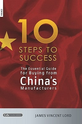 The Essential Guide for Buying from China's Manufacturers: The 10 Steps to Success by Lord, James Vincent