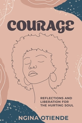 Courage: Reflections and Liberation For the Hurting Soul by Otiende, Ngina
