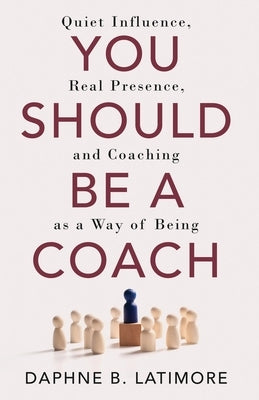 You Should Be A Coach by Latimore, Daphne B.