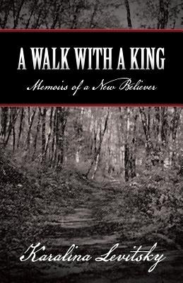 A Walk with a King: Memoirs of a New Believer by Levitsky, Karalina