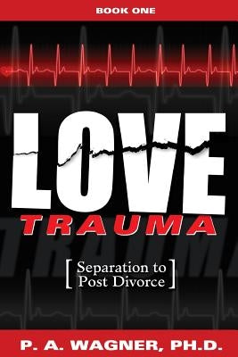 Love Trauma: Separation to Post Divorce by Wagner, Paul A.