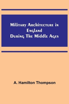 Military Architecture in England During the Middle Ages by Thompson, A. Hamilton