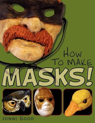 How to Make Masks! Easy New Way to Make a Mask for Masquerade, Halloween and Dress-Up Fun, With Just Two Layers of Fast-Setting Paper Mache by Good, Jonni